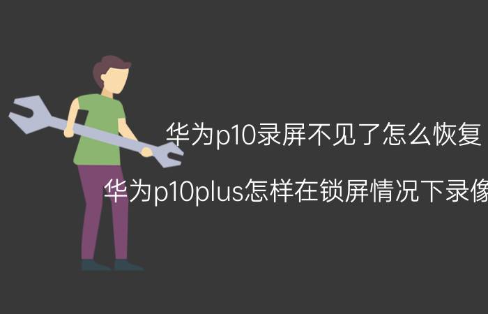 华为p10录屏不见了怎么恢复 华为p10plus怎样在锁屏情况下录像录音？